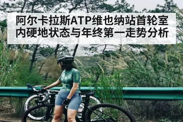 阿尔卡拉斯ATP维也纳站首轮室内硬地状态与年终第一走势分析 | kaiyun